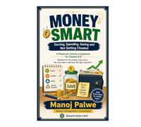 MONEY SMART - Earning, Spending, Saving and Not Getting Cheated: A Financial Literacy companion for Classes 6-8 Written for the Indian classroom. No calculator required. No app required.
