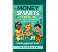MONEY SMARTS FOR KIDS: A Fun Guide to Earning, Saving, and Spending Wisely: The Ultimate Financial Literacy Book for Children Who Want to Dream Big, Budget Smart, and Build Wealth Early