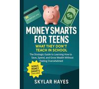 Money Smarts for Teens: What They Don't Teach in School: The Strategic Guide to Learning How to Save, Spend, and Grow Wealth Without Feeling Overwhelmed