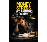 Money Stress Workbook for Men: A Practical Guide to Handling Bills, Guilt, and Pressure Without Burning Out