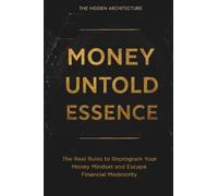 Money Untold Essence Book: The Real Rules to Reprogram Your Money Mindset and Escape Financial Mediocrity