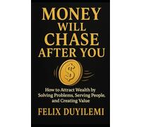 Money Will Chase After You: How to Attract Wealth by Solving Problems, Serving People, and Creating Value