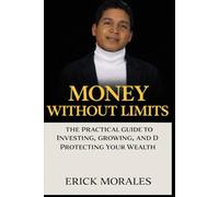 Money Without Limits: The Practical Guide to Investing, Growing, and Protecting Your Wealth