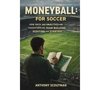 Moneyball for soccer: How Data and Analytics Are Transforming Team Building, Scouting, and Strategy