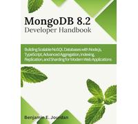 MongoDB 8.2 Developer Handbook: Building Scalable NoSQL Databases with Node.js, TypeScript, Advanced Aggregation, Indexing, Replication, and Sharding for Modern Web Applications