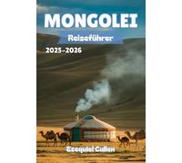 MONGOLEI Reiseführer 2025-2026: Entdecken Sie den ungezähmten Geist der Steppe - Nomadenkultur, epische Landschaften, Abenteuerwanderungen und Reisetipps für den modernen Entdecker