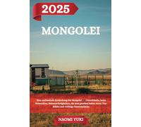 MONGOLEI REISEFÜHRER 2025: Eine umfassende Entdeckung der Mongolei : Unterkünfte, beste Reisezeiten, Sehenswürdigkeiten, die man gesehen haben muss, Top-Städte und wichtige Reiseeinblicke.