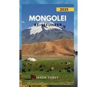 MONGOLEI REISEFÜHRER 2025: Entdecken Sie die reiche Kultur, köstliche Küche und versteckte Juwelen der Mongolei