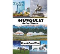 MONGOLEI REISEFÜHRER 2025: Mongolei aufgedeckt: Von Ulaanbaatar bis zur Gobi und überall dazwischen