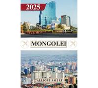 MONGOLEI REISEFÜHRER 2025: Wichtige Reisetipps zu Transportmitteln, sehenswerten Reisezielen, einzigartigen Aktivitäten, Unterkunftsmöglichkeiten und ... eine unvergessliche Reise durch die Mongolei