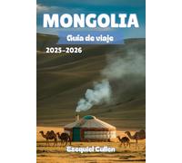 MONGOLIA Guía de viaje 2025-2026: Descubre el espíritu indómito de la estepa: cultura nómada, paisajes épicos, caminatas de aventura y consejos de viaje para el explorador moderno