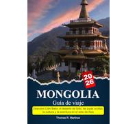 MONGOLIA Guía de viaje 2025-2026: Descubre Ulán Bator, el desierto de Gobi, las joyas ocultas, la cultura y la aventura en el este de Asia