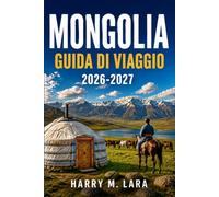 MONGOLIA GUIDA DI VIAGGIO 2026-2027: Cultura nomade, deserto del Gobi e avventure nella steppa per esploratori indipendenti