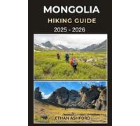 MONGOLIA HIKING GUIDE 2025 - 2026: Your Essential Companion for Trekking the Altai, Gobi, and Pristine Wilderness of Mongolia