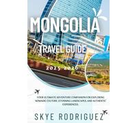 Mongolia Travel Guide 2025-2026: Your Ultimate Adventure Companion for Exploring Nomadic Culture, Stunning Landscapes, and Authentic Experiences