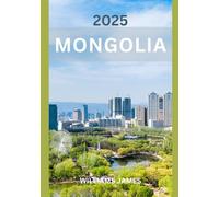 MONGOLIA TRAVEL GUIDE 2025: Journey Through Mongolia’s Vast Landscapes and Timeless Culture