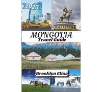 MONGOLIA TRAVEL GUIDE 2025: Mongolia Uncovered: From Ulaanbaatar to the Gobi and Everywhere In Between