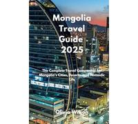 Mongolia Travel Guide 2025: The Complete Travel Companion for Mongolia’s Cities, Deserts, and Nomadic Life