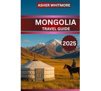 MONGOLIA TRAVEL GUIDE 2025: “Your Complete Guide to Mongolia’s Culture, Nature, and Adventure”
