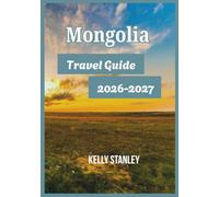 Mongolia Travel Guide 2026-2027: Exploring Mongolia: Essential Insights for First-Time and Returning Visitors
