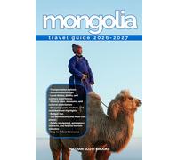 MONGOLIA TRAVEL GUIDE 2026/2027: From Arrival to Departure, a Well-Detailed Guide to Help You Know MONGOLIA in Half the Time with Easy Itineraries, ... Budget Advice, and Top Attractions.
