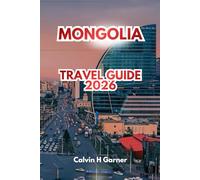 MONGOLIA TRAVEL GUIDE 2026: Explore Ancient Monasteries, Stunning Landscapes, Traditional Nomadic Culture, Outdoor Adventures, and Essential Travel Tips for an Unforgettable Central Asian Journey.