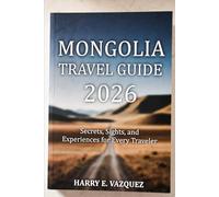 MONGOLIA TRAVEL GUIDE 2026: Secrets, Sights, and Experiences for Every Traveler