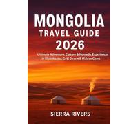 MONGOLIA TRAVEL GUIDE 2026: Ultimate Adventure, Culture & Nomadic Experiences in Ulaanbaatar, Gobi Desert & Hidden Gems