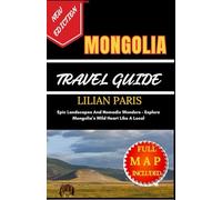 MONGOLIA TRAVEL GUIDE: Epic Landscapes And Nomadic Wonders - Explore Mongolia’s Wild Heart Like A Local