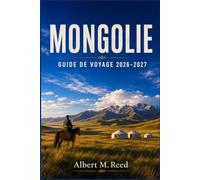 MONGOLIE GUIDE DE VOYAGE 2026-2027: Découvrez les traditions nomades, les dunes du désert, les monastères sacrés et les randonnées à cheval en Asie centrale