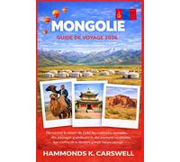 MONGOLIE GUIDE DE VOYAGE 2026: Découvrez le désert de Gobi,les traditions nomades,les paysages épiques et les aventures inoubliables à traversla dernière grande nature sauvage