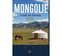 MONGOLIE GUIDE DE VOYAGE 2026: Voyez-en plus, dépensez moins, vivez une meilleure expérience.