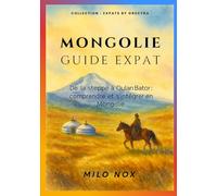 Mongolie Guide Expat: De la steppe à Oulan Bator : comprendre et s’intégrer en Mongolie