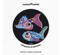Monica De Mattei. L'acquario al contrario. Catalogo della mostra (Milano, 8 novembre 2018-8 febbraio 2019; Milano, 13 febbraio-2 marzo 2019). Ediz. a colori