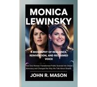 MONICA LEWINSKY: A BIOGRAPHY OF RESILIENCE, REINVENTION, AND RECLAIMED VOICE: How One Woman Transformed Public Scandal into Global Advocacy and Changed the Way We Talk About Shame.