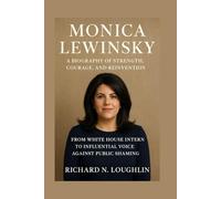 MONICA LEWINSKY: A BIOGRAPHY OF STRENGTH, COURAGE, AND REINVENTION: From White House Intern To Influential Voice Against Public Shaming
