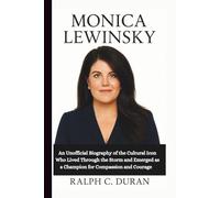 MONICA LEWINSKY: An Unofficial Biography of the Cultural Icon Who Lived Through the Storm and Emerged as a Champion for Compassion and Courage
