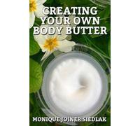 Monique Joiner Siedlak Creating Your Own Body Butter (Tascabile)