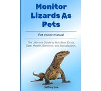 Monitor Lizards As Pets: The Ultimate Guide to Nutrition, Costs, Care, Health, Behavior, and Socialization.