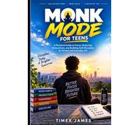 Monk Mode for Teens: A Practical Guide to Focus, Reducing Distractions, and Building Self-Discipline for School and Everyday Life