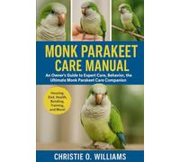 Monk parakeet care Manuel: An Owner’s Guide to Expert Care, Behavior, the ultimate monk parakeet Care companion