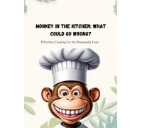 Monkey in the Kitchen: What Could Go Wrong?: Effortless Cooking for the Perpetually Lazy