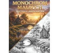 MONOCHROM MALBUCH: Hütten & Landschaften: Ein Graustufen Malbuch für Erwachsene mit rustikalen Häusern, friedlichen Naturlandschaften und Gärten zur Entspannung, Achtsamkeit und zum Stressabbau