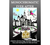 Monochromatic Ever After: A Shadows and Neon Magic Fairytale: An Interactive Story and Coloring Book for Kids and Teens