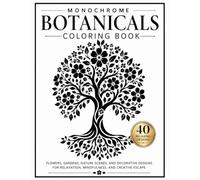 Monochrome Botanicals Coloring Book: Flowers, Gardens, Nature Scenes, and Decorative Designs for Relaxation, Mindfulness, and Creative Escape