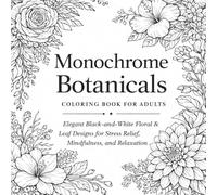 Monochrome Botanicals Coloring Book for Adults: Elegant Black-and-White Floral & Leaf Designs for Stress Relief, Mindfulness, and Relaxation