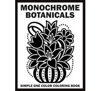 Monochrome Botanicals Simple One Color Coloring Book: Stunning Black & White Floral Illustrations for Adults and Teens to Help Relieve Stress and Promote Relaxation