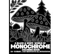 Monochrome Coloring Book: Black & White Art Coloring Book With a Collection of Anxiety Relief World of Nature, Whimsy, Meditative & Relaxing ... Kids, and All Ages | Use Just One Color!
