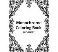 Monochrome Coloring Book for Adults: Relax, Focus, and Unleash Your Creativity with 61 Black-and-White Intricate Designs for Stress Relief and Mindful Coloring