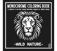 Monochrome coloring book: Wild Nature: Anti-Stress Coloring Book for adult - Relaxation, Calm, and Concentration - Mindful Nature Illustrations to Help Reduce Anxiety and Improve Focus